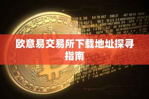 欧意易交易所下载地址探寻指南