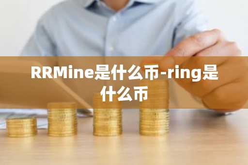 RRMine是什么币-ring是什么币