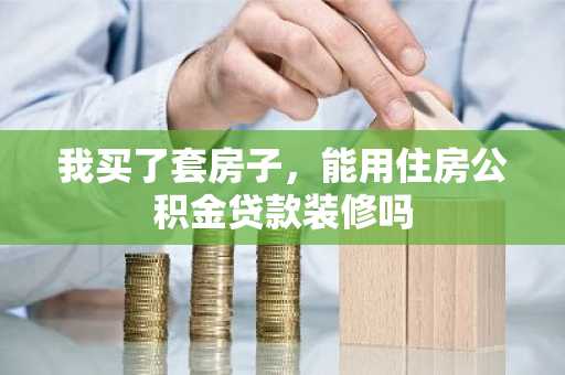 我买了套房子，能用住房公积金贷款装修吗