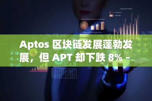 Aptos 区块链发展蓬勃发展，但 APT 却下跌 8% – 是这个原因吗？