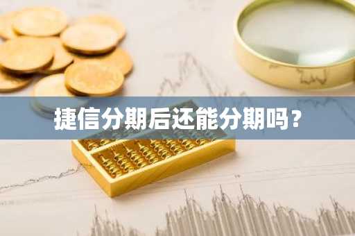 捷信分期后还能分期吗？