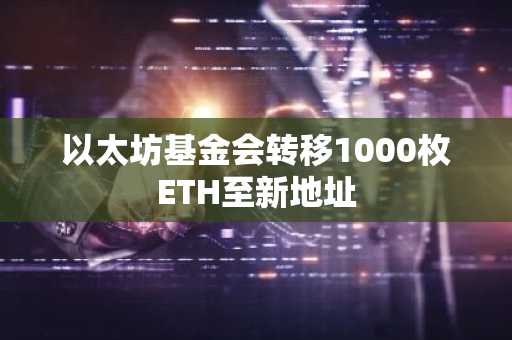 以太坊基金会转移1000枚ETH至新地址