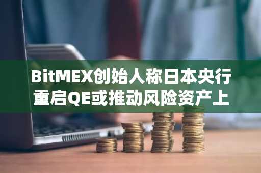 BitMEX创始人称日本央行重启QE或推动风险资产上涨