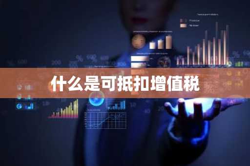 什么是可抵扣增值税
