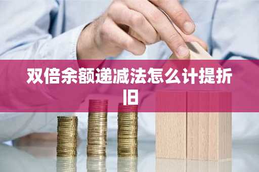 双倍余额递减法怎么计提折旧