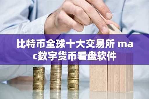 比特币全球十大交易所 mac数字货币看盘软件