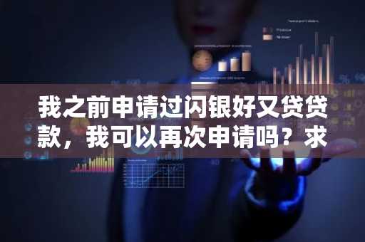 我之前申请过闪银好又贷贷款，我可以再次申请吗？求告知。