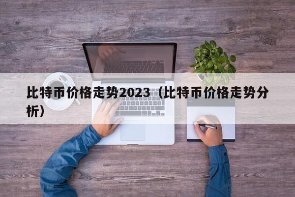 比特币价格走势2023（比特币价格走势分析）