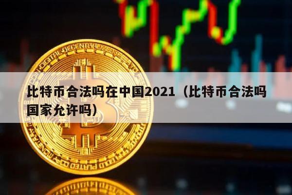 比特币合法吗在中国2021（比特币合法吗国家允许吗）
