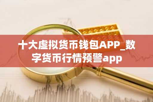十大虚拟货币钱包APP_数字货币行情预警app