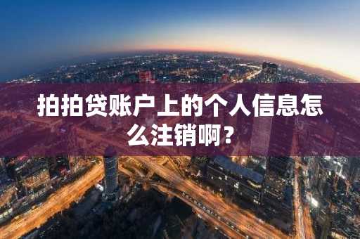 拍拍贷账户上的个人信息怎么注销啊？