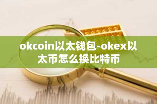 okcoin以太钱包-okex以太币怎么换比特币