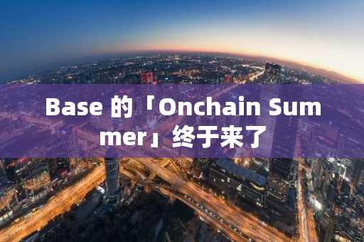 Base 的「Onchain Summer」终于来了