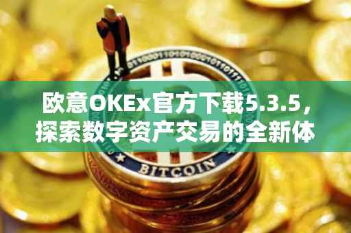欧意OKEx官方下载5.3.5，探索数字资产交易的全新体验
