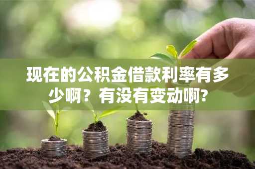 现在的公积金借款利率有多少啊？有没有变动啊?