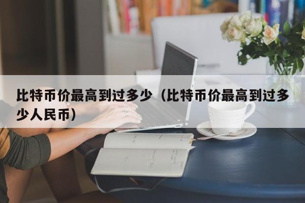 比特币价最高到过多少（比特币价最高到过多少人民币）