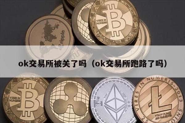 ok交易所被关了吗（ok交易所跑路了吗）