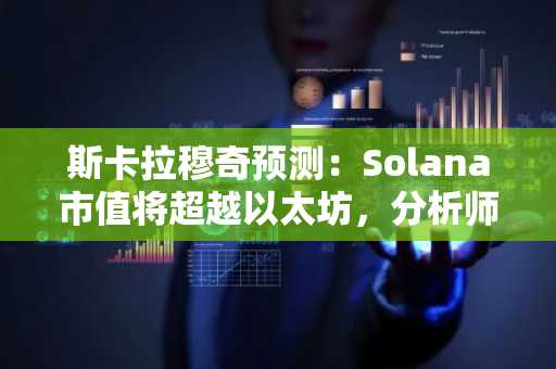 斯卡拉穆奇预测：Solana市值将超越以太坊，分析师持不同意见