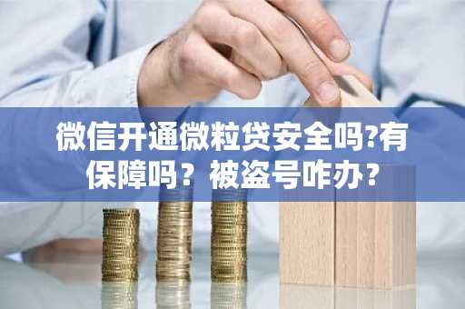 微信开通微粒贷安全吗?有保障吗？被盗号咋办？