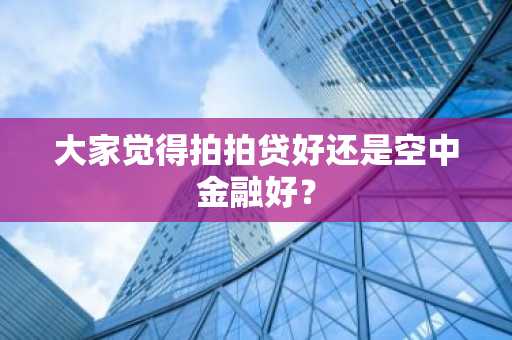 大家觉得拍拍贷好还是空中金融好？