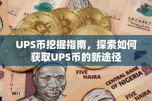 UPS币挖掘指南，探索如何获取UPS币的新途径