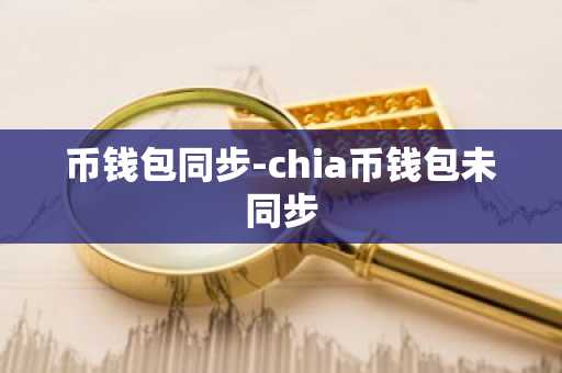 币钱包同步-chia币钱包未同步