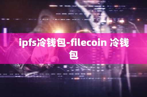 ipfs冷钱包-filecoin 冷钱包