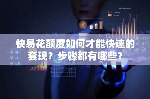 快易花额度如何才能快速的套现？步骤都有哪些？