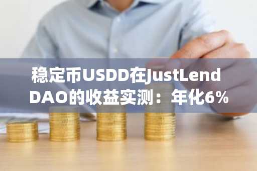 稳定币USDD在JustLend DAO的收益实测：年化6%起步