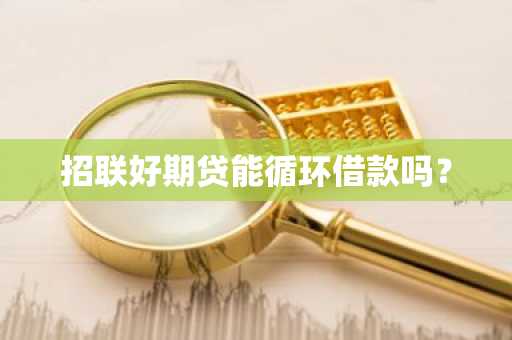 招联好期贷能循环借款吗？