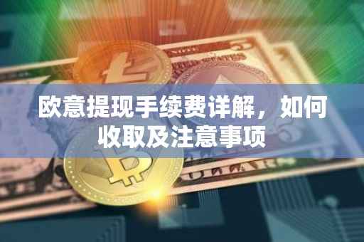 欧意提现手续费详解，如何收取及注意事项