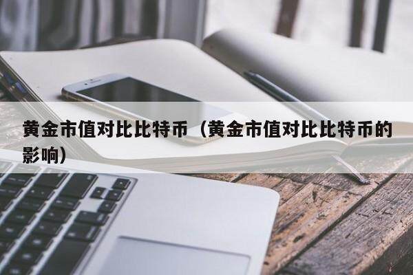黄金市值对比比特币（黄金市值对比比特币的影响）