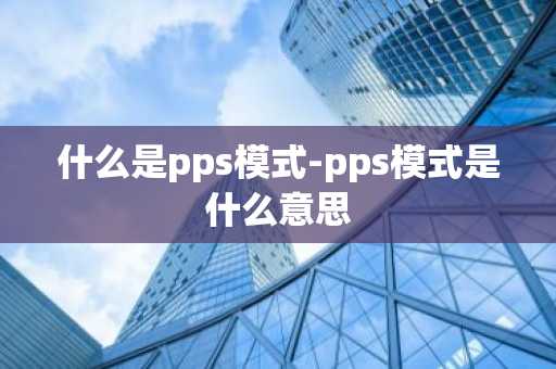 什么是pps模式-pps模式是什么意思