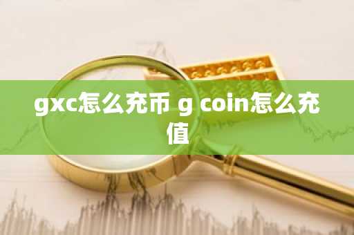 gxc怎么充币 g coin怎么充值
