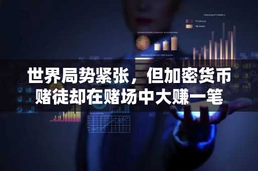 世界局势紧张，但加密货币赌徒却在赌场中大赚一笔