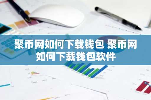 聚币网如何下载钱包 聚币网如何下载钱包软件