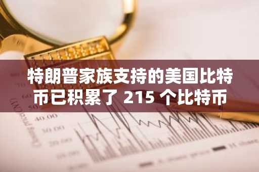 特朗普家族支持的美国比特币已积累了 215 个比特币，价值超过 2300 万美元