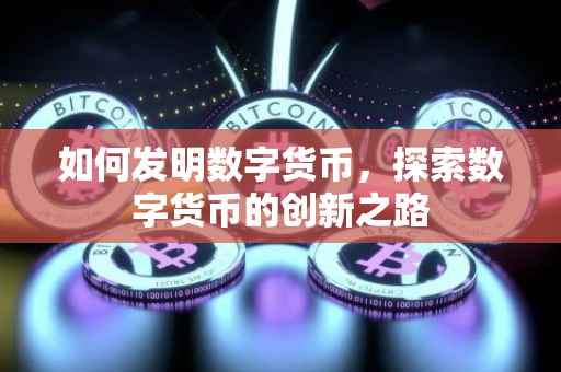 如何发明数字货币，探索数字货币的创新之路