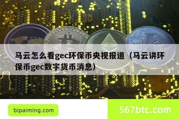 马云怎么看gec环保币央视报道（马云讲环保币gec数字货币消息）