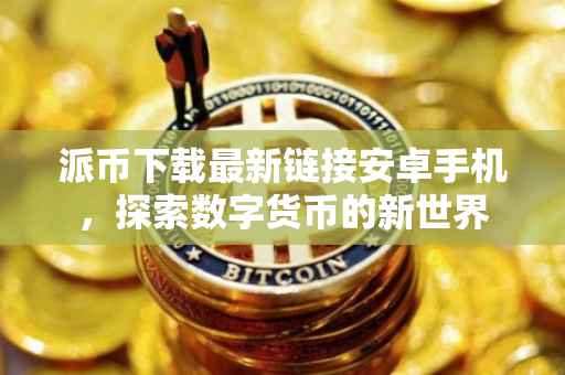派币下载最新链接安卓手机，探索数字货币的新世界