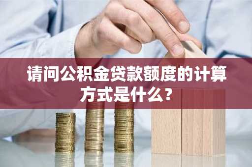 请问公积金贷款额度的计算方式是什么？