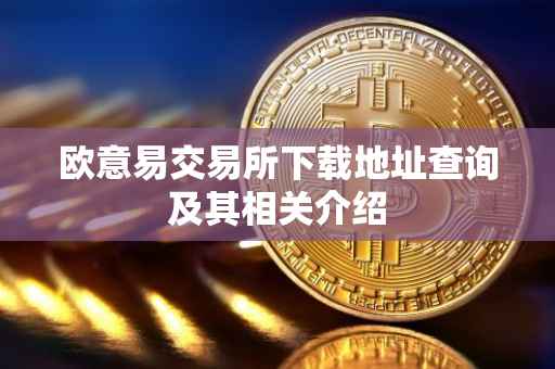 欧意易交易所下载地址查询及其相关介绍