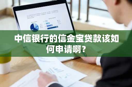 中信银行的信金宝贷款该如何申请啊？