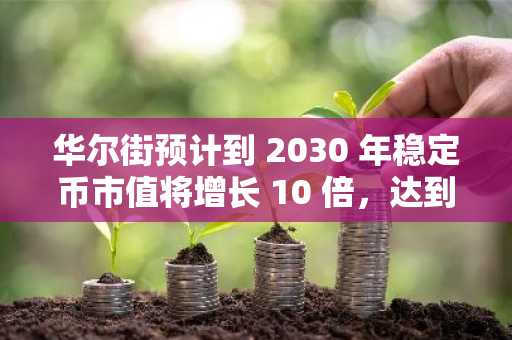 华尔街预计到 2030 年稳定币市值将增长 10 倍，达到近 4 万亿美元