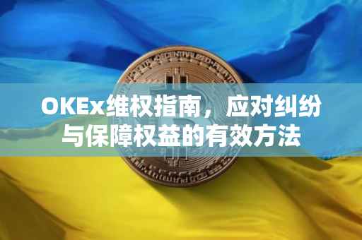 OKEx维权指南，应对纠纷与保障权益的有效方法