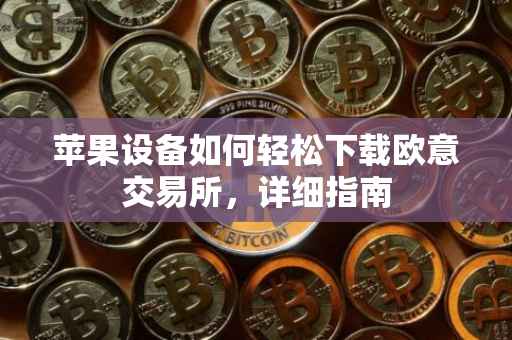 苹果设备如何轻松下载欧意交易所，详细指南