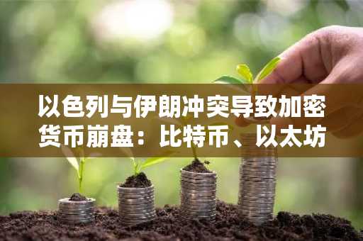 以色列与伊朗冲突导致加密货币崩盘：比特币、以太坊和 XRP 价格大幅下跌