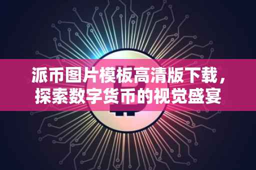 派币图片模板高清版下载，探索数字货币的视觉盛宴