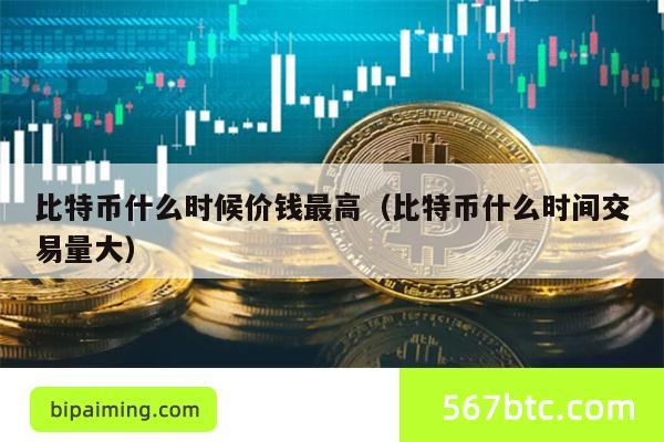 比特币什么时候价钱最高（比特币什么时间交易量大）