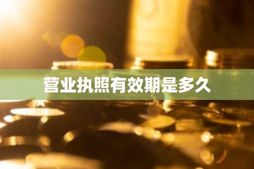 营业执照有效期是多久